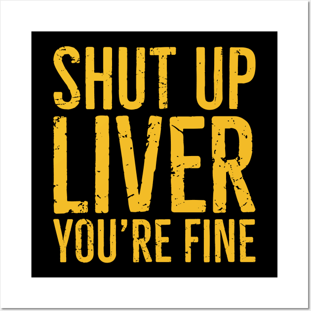 Shut Up Liver You're Fine Wall Art by Eyes4